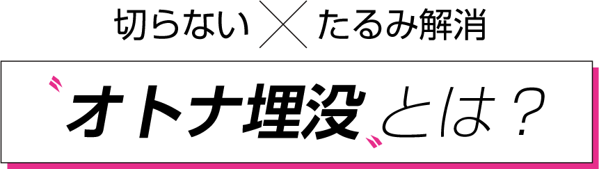 切らない×たるみ解消　オトナ埋没とは？