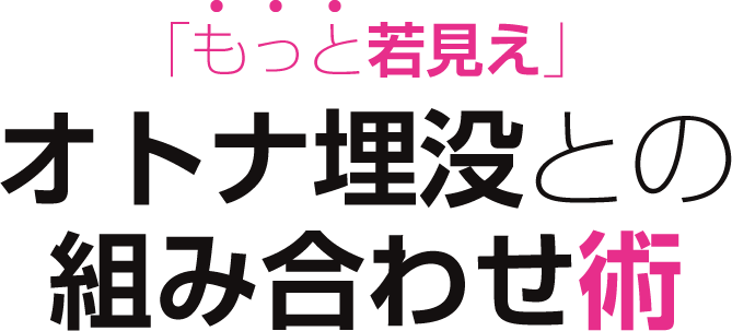 「もっと若見え」オトナ埋没との組み合わせ術