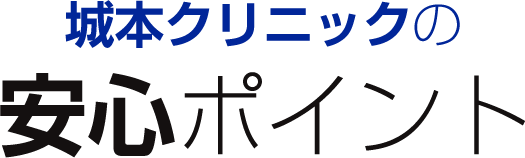 城本クリニックの安心のポイント