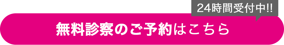 24時間受付中！！無料診察のご予約はこちら