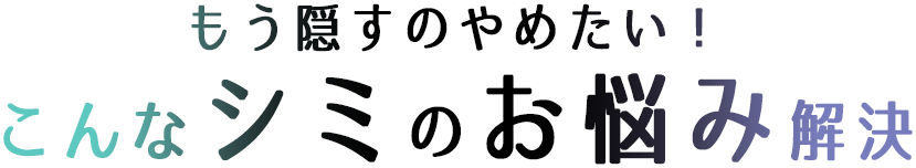 もう隠すのやめたい！こんなシミのお悩み解決