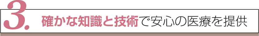 確かな知識と技術で安心の医療を提供